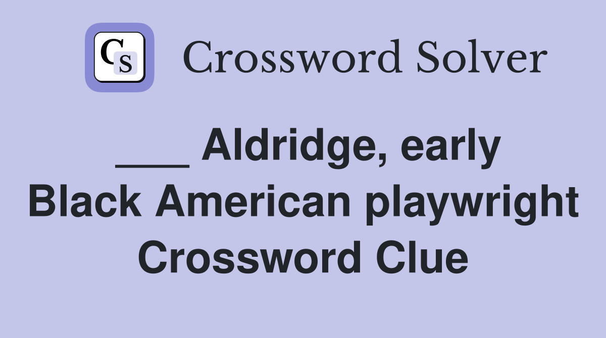 ___ Aldridge, early Black American playwright Crossword Clue