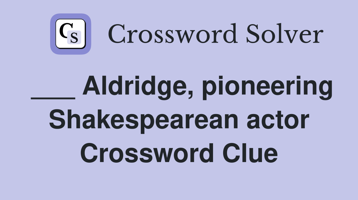___ Aldridge, pioneering Shakespearean actor Crossword Clue