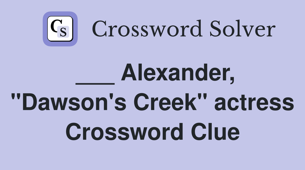 ___ Alexander, "Dawson's Creek" actress Crossword Clue