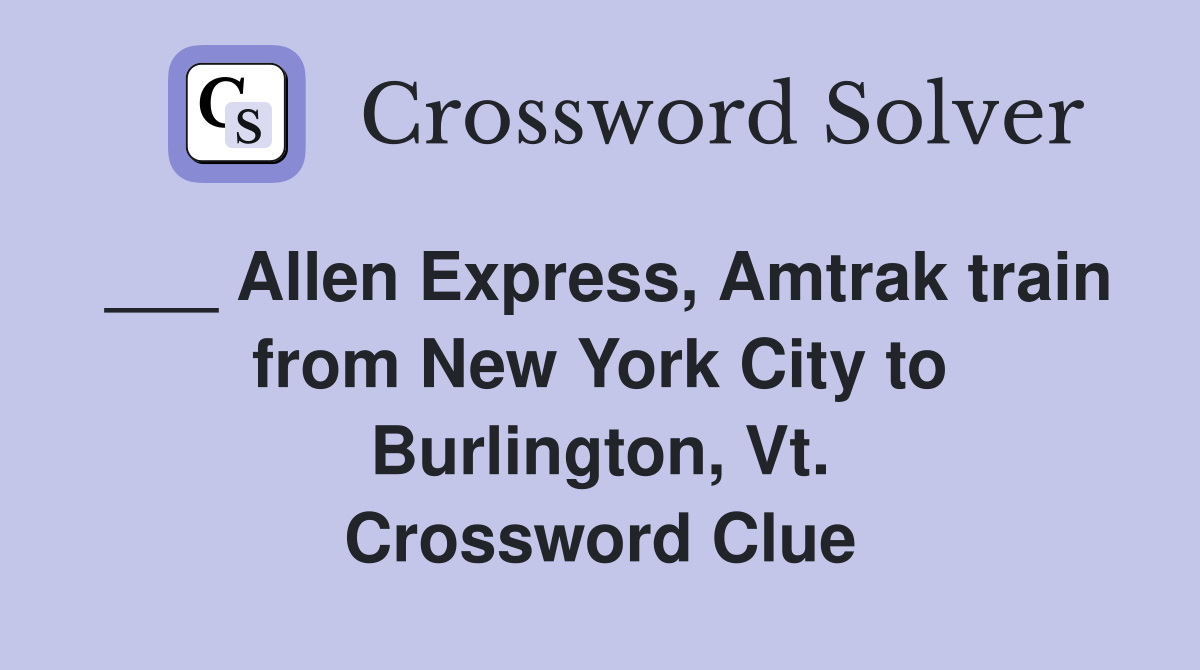 ___ Allen Express, Amtrak train from New York City to Burlington, Vt. Crossword Clue