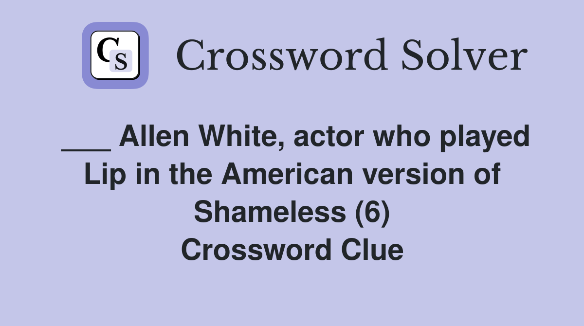 ___ Allen White, actor who played Lip in the American version of Shameless (6) Crossword Clue