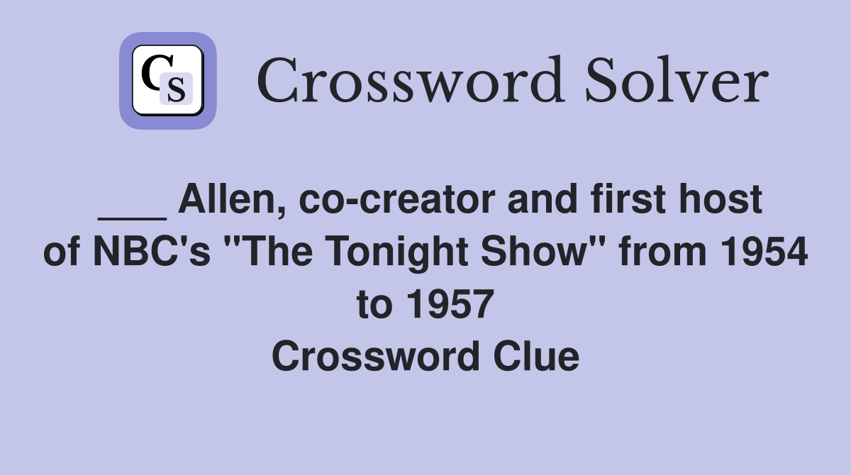 ___ Allen, co-creator and first host of NBC's "The Tonight Show" from 1954 to 1957 Crossword Clue