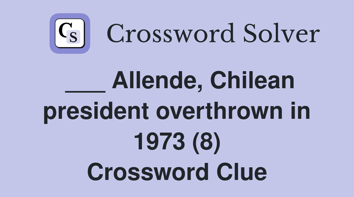 ___ Allende, Chilean president overthrown in 1973 (8) Crossword Clue