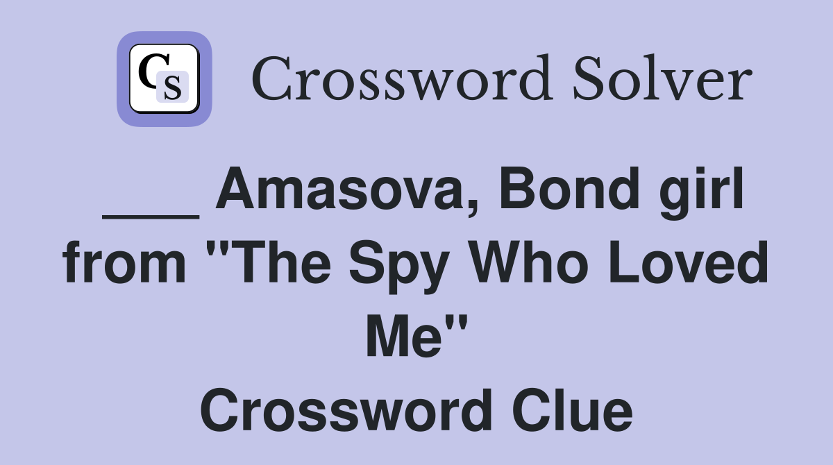 ___ Amasova, Bond girl from "The Spy Who Loved Me" Crossword Clue
