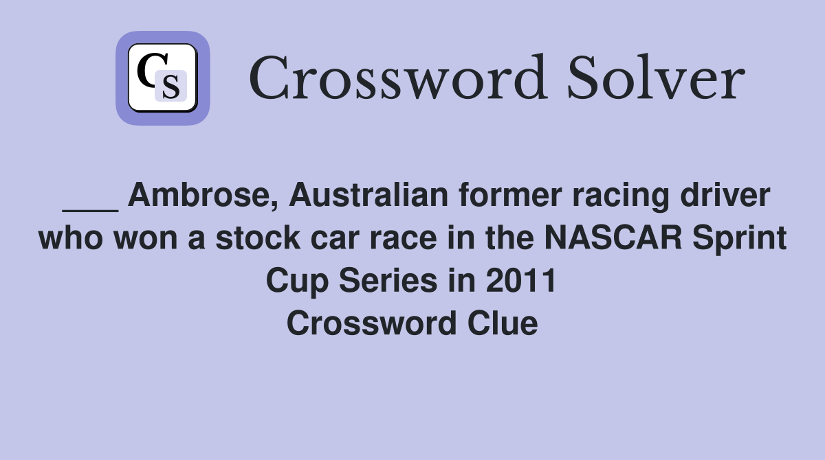 ___ Ambrose, Australian former racing driver who won a stock car race in the NASCAR Sprint Cup Series in 2011 Crossword Clue