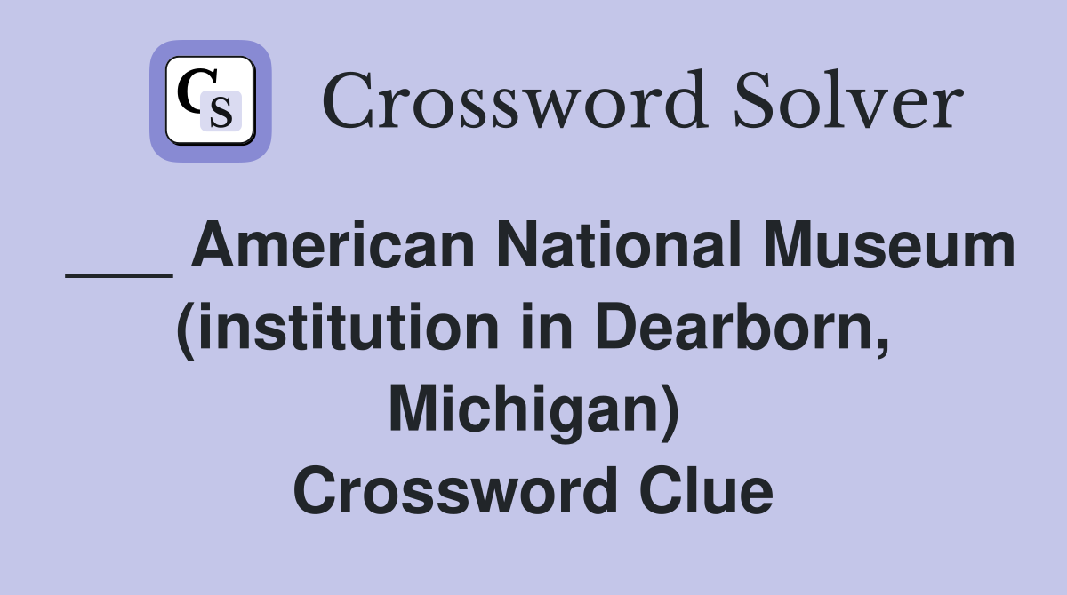 ___ American National Museum (institution in Dearborn, Michigan) Crossword Clue