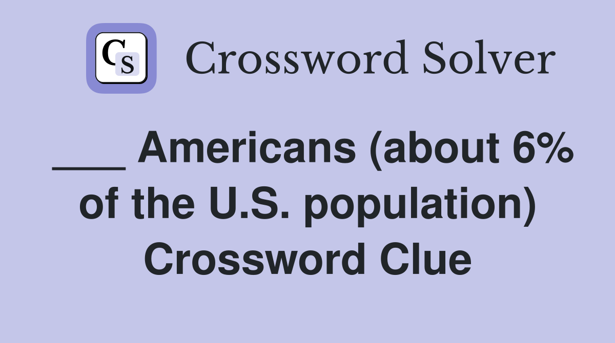 ___ Americans (about 6% of the U.S. population) Crossword Clue