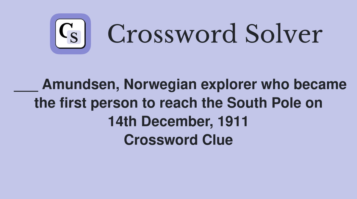 ___ Amundsen, Norwegian explorer who became the first person to reach the South Pole on 14th December, 1911 Crossword Clue