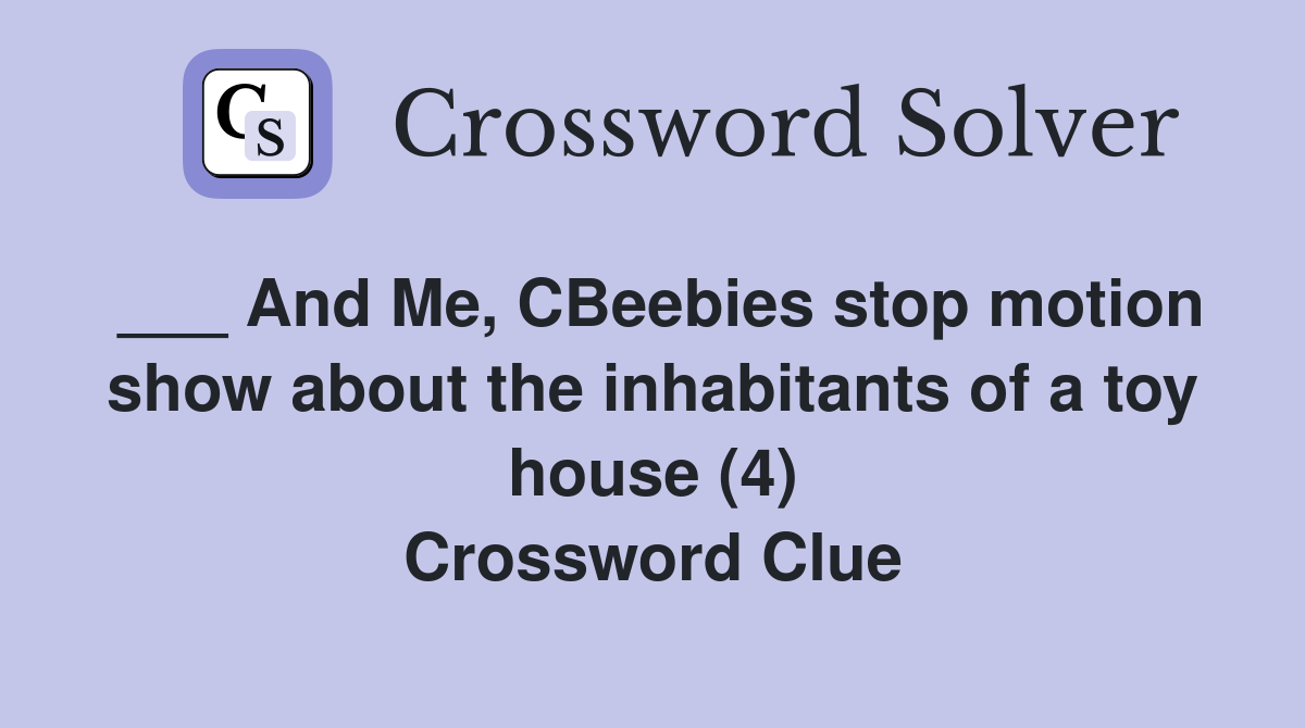 ___ And Me, CBeebies stop motion show about the inhabitants of a toy house (4) Crossword Clue