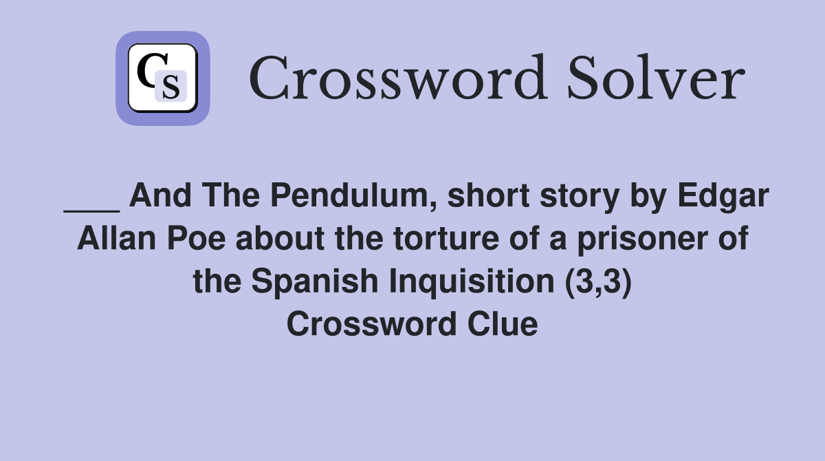 ___ And The Pendulum, short story by Edgar Allan Poe about the torture of a prisoner of the Spanish Inquisition (3,3) Crossword Clue