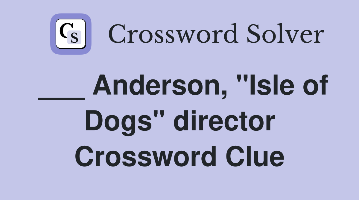 ___ Anderson, "Isle of Dogs" director Crossword Clue