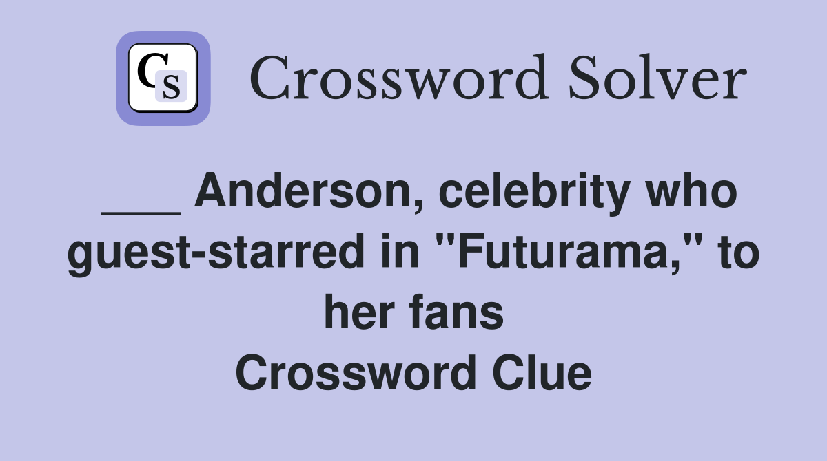 ___ Anderson, celebrity who guest-starred in "Futurama," to her fans Crossword Clue