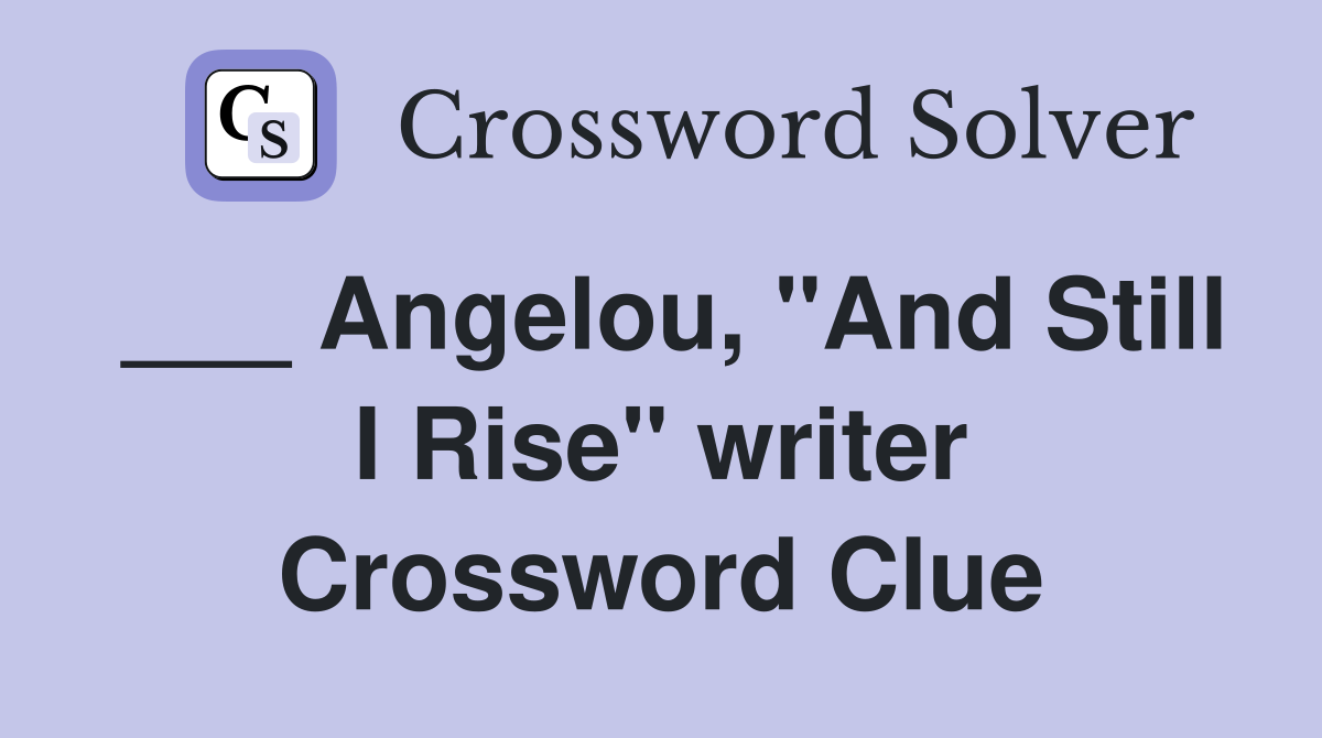 ___ Angelou, "And Still I Rise" writer Crossword Clue
