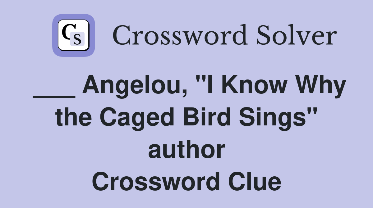 ___ Angelou, "I Know Why the Caged Bird Sings" author Crossword Clue