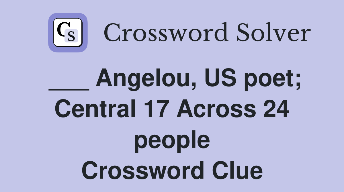 ___ Angelou, US poet; Central 17 Across 24 people Crossword Clue