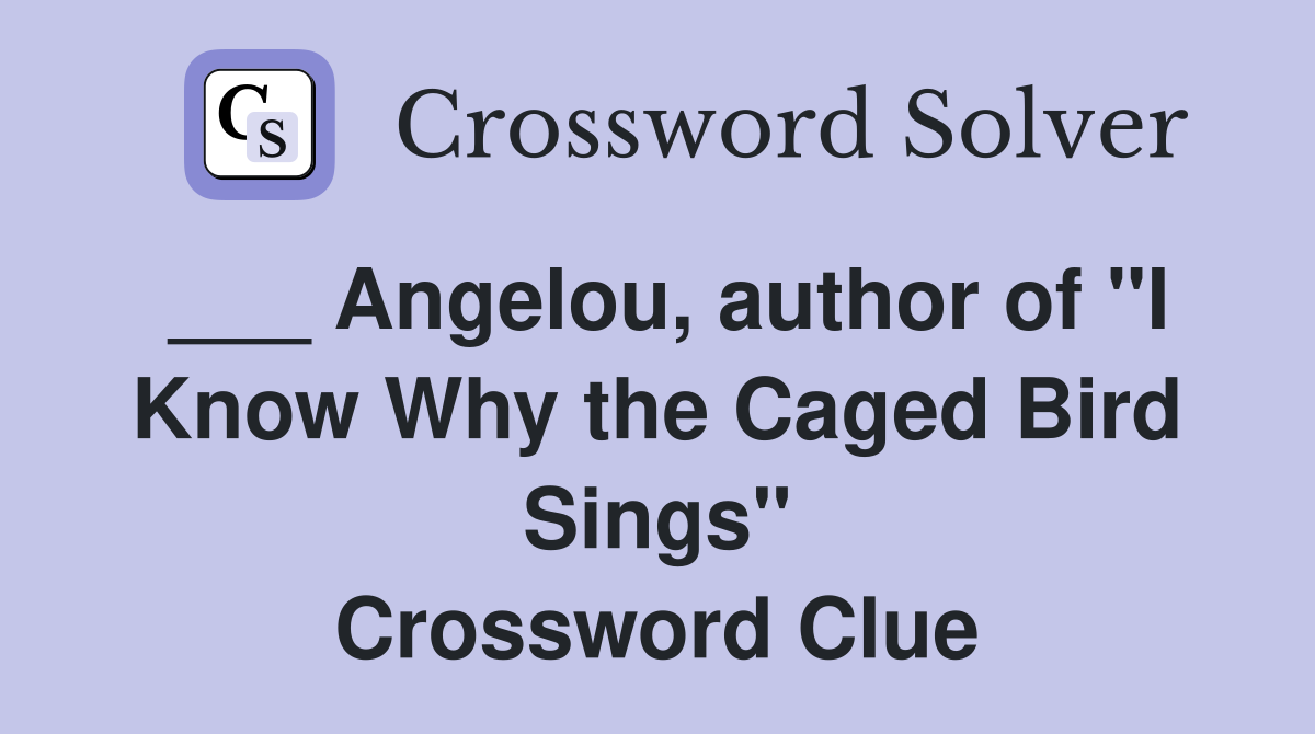 ___ Angelou, author of "I Know Why the Caged Bird Sings" Crossword Clue