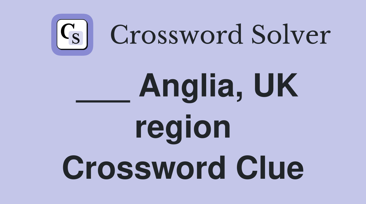___ Anglia, UK region Crossword Clue