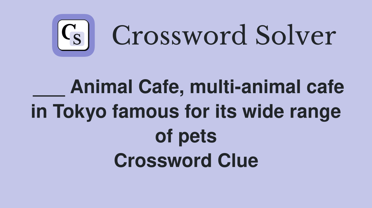 ___ Animal Cafe, multi-animal cafe in Tokyo famous for its wide range of pets Crossword Clue