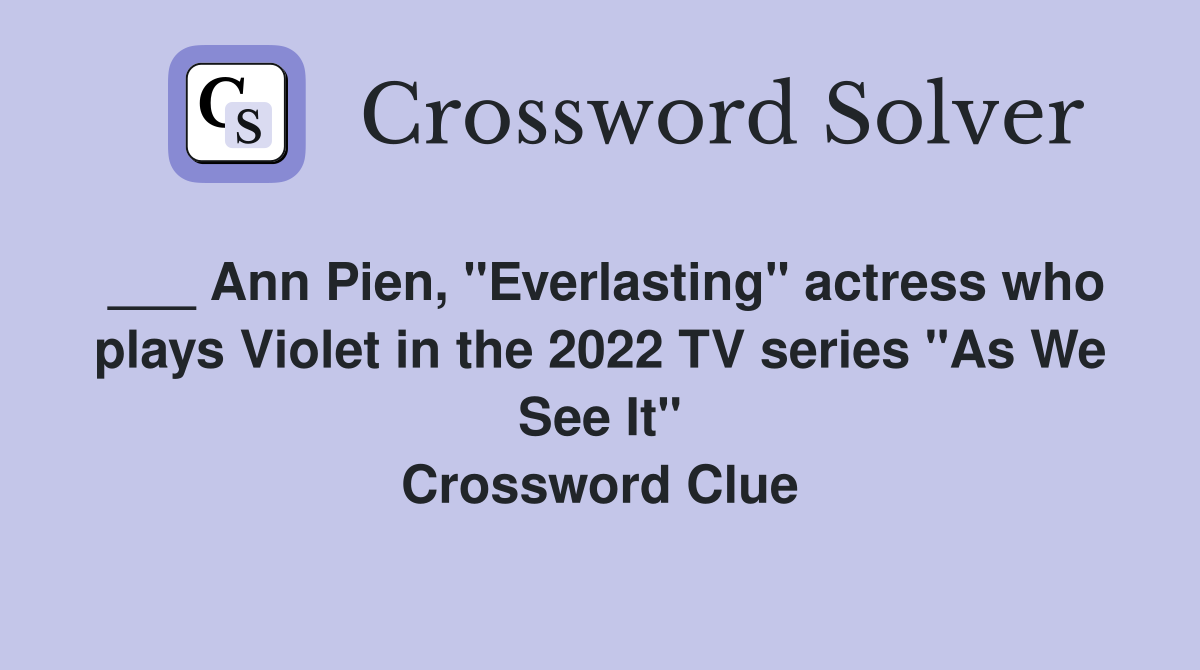 ___ Ann Pien, "Everlasting" actress who plays Violet in the 2022 TV series "As We See It" Crossword Clue