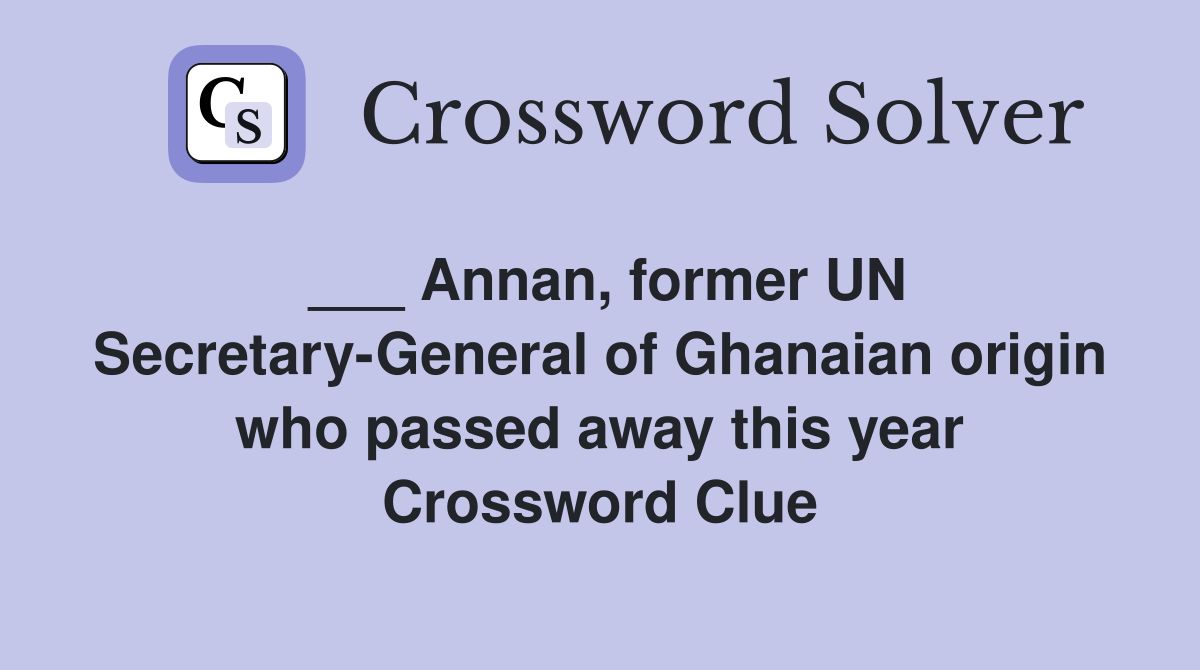 ___ Annan, former UN Secretary-General of Ghanaian origin who passed away this year Crossword Clue