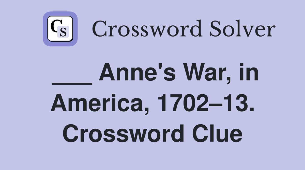 ___ Anne's War, in America, 1702–13. Crossword Clue