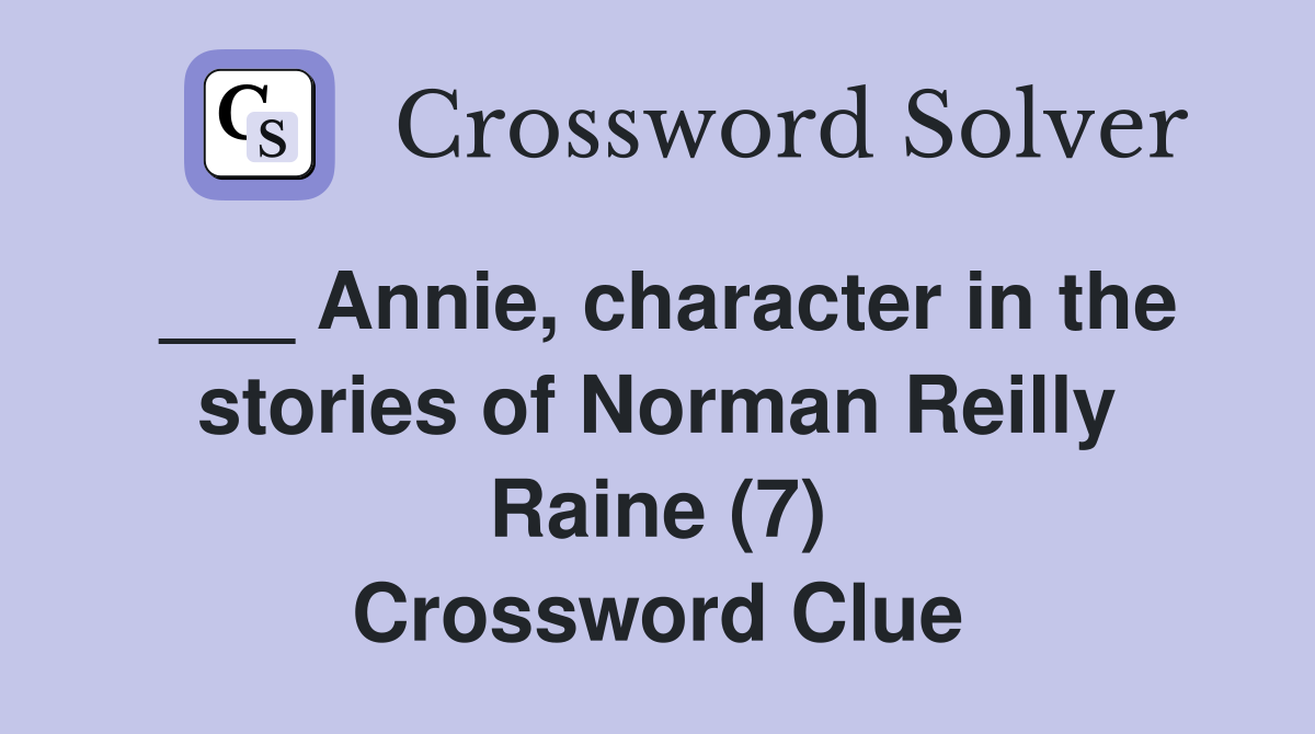 ___ Annie, character in the stories of Norman Reilly Raine (7) Crossword Clue