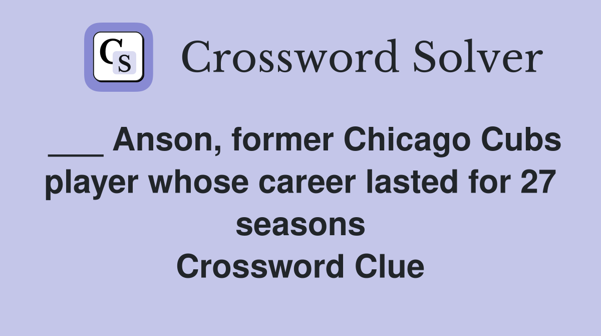 ___ Anson, former Chicago Cubs player whose career lasted for 27 seasons Crossword Clue