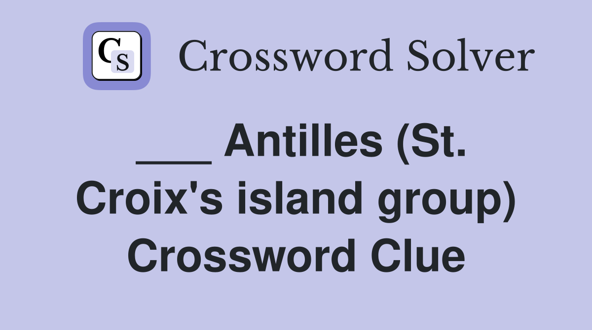 ___ Antilles (St. Croix's island group) Crossword Clue