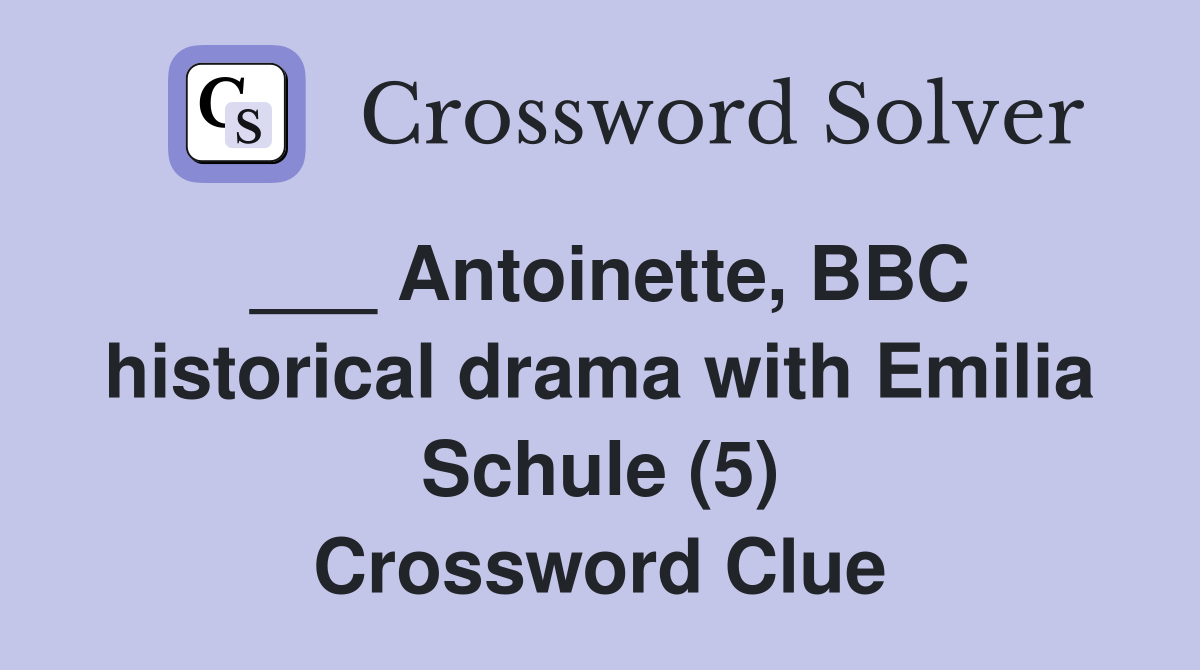 ___ Antoinette, BBC historical drama with Emilia Schule (5) Crossword Clue
