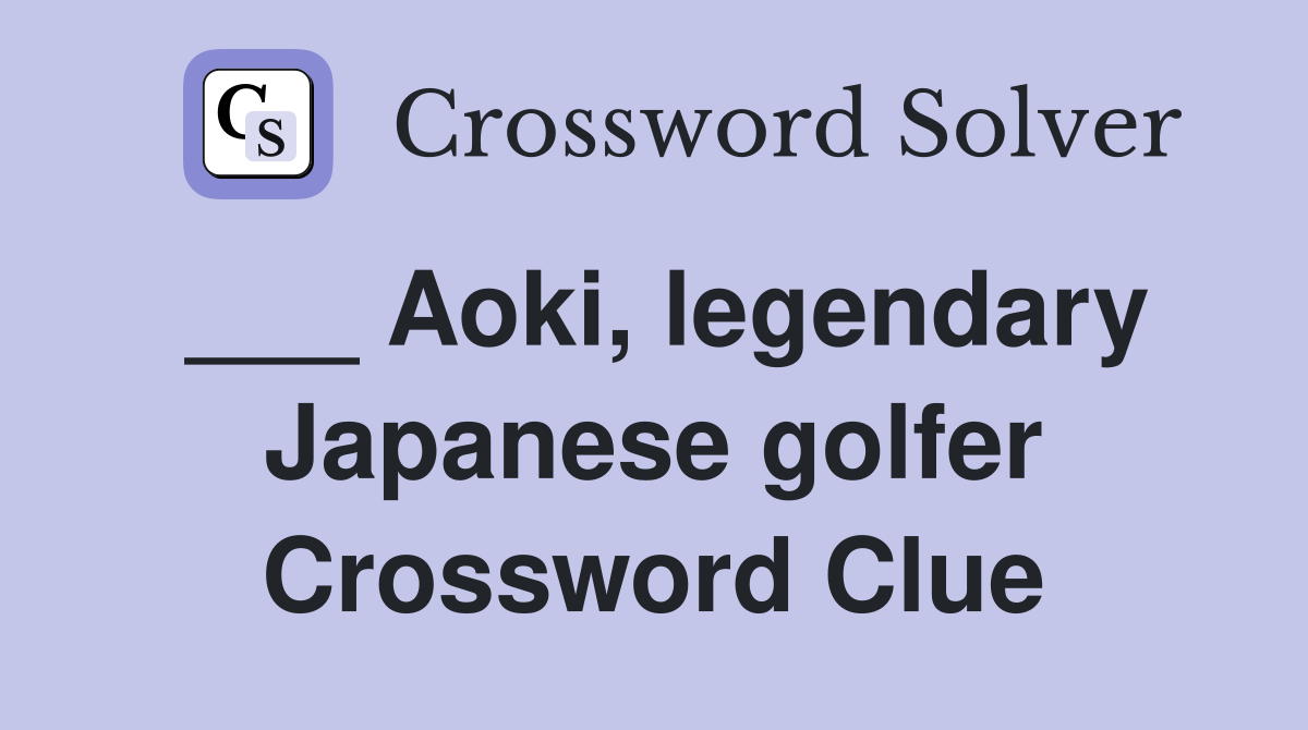 ___ Aoki, legendary Japanese golfer Crossword Clue