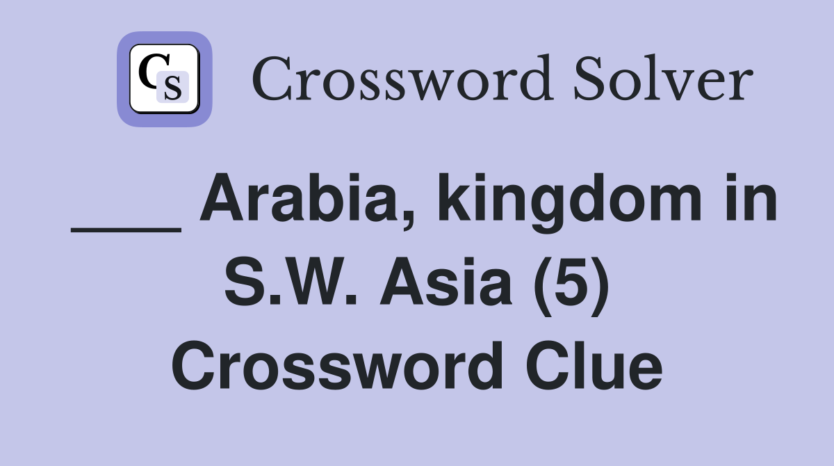 ___ Arabia, kingdom in S.W. Asia (5) Crossword Clue