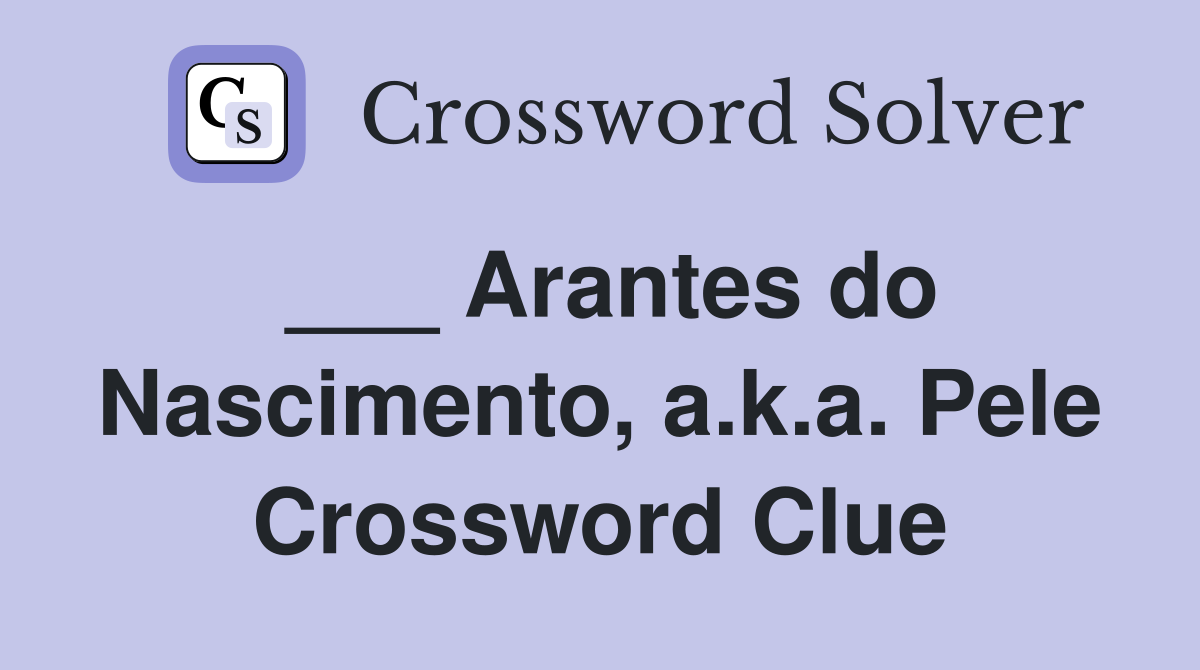 ___ Arantes do Nascimento, a.k.a. Pele Crossword Clue
