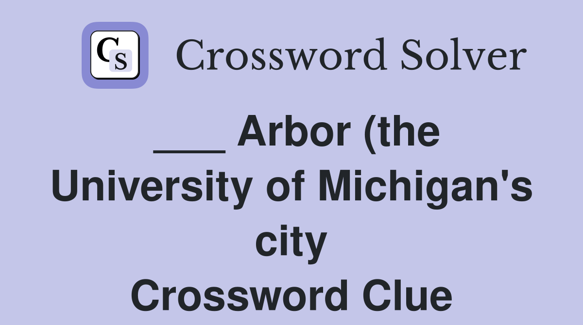 Arbor (the University of Michigan #39 s city) Crossword Clue Answers Arbor (the University of Michigan #39 s city) Crossword Clue Answers