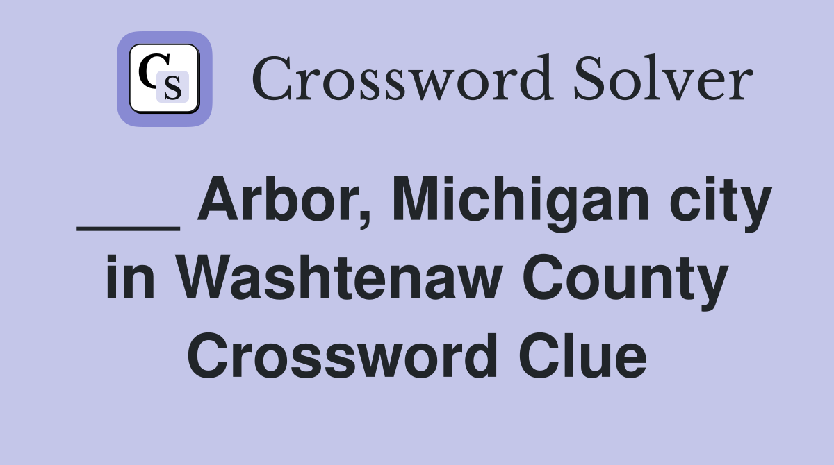___ Arbor, Michigan city in Washtenaw County Crossword Clue