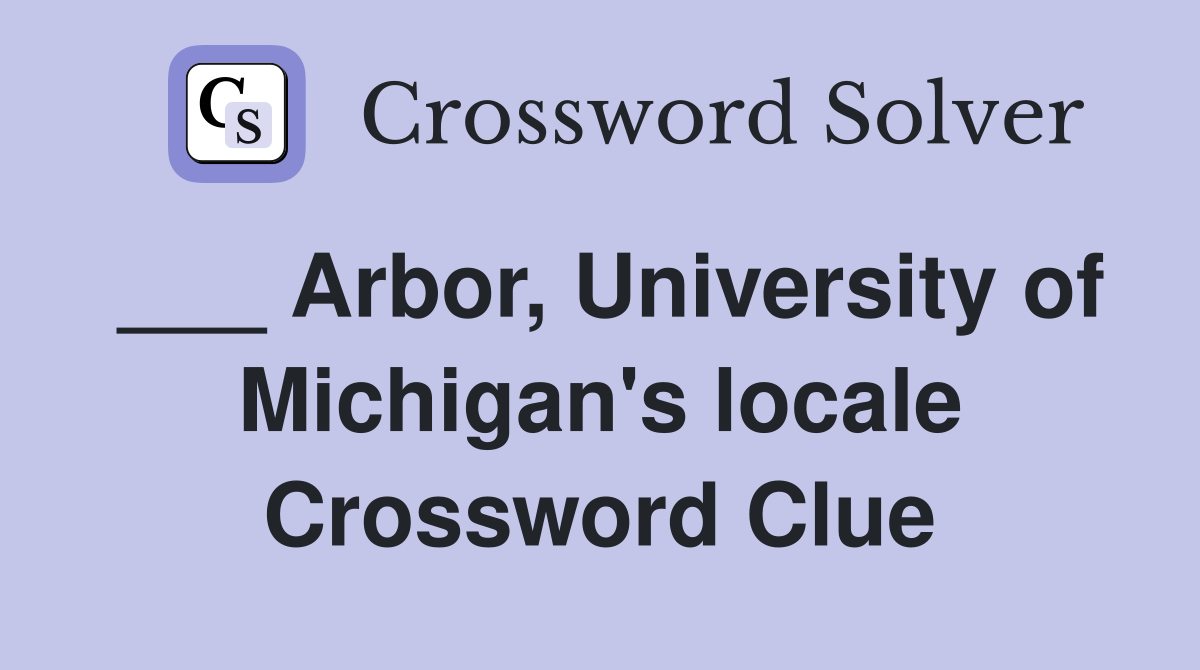 ___ Arbor, University of Michigan's locale Crossword Clue