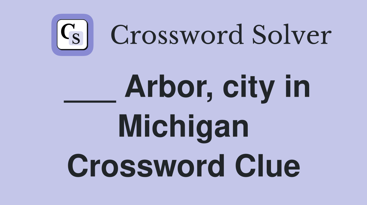 ___ Arbor, city in Michigan Crossword Clue
