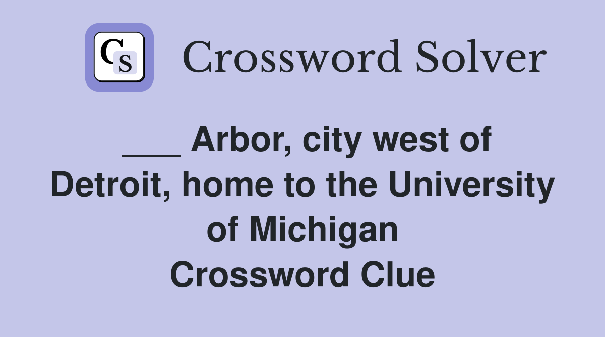 ___ Arbor, city west of Detroit, home to the University of Michigan Crossword Clue
