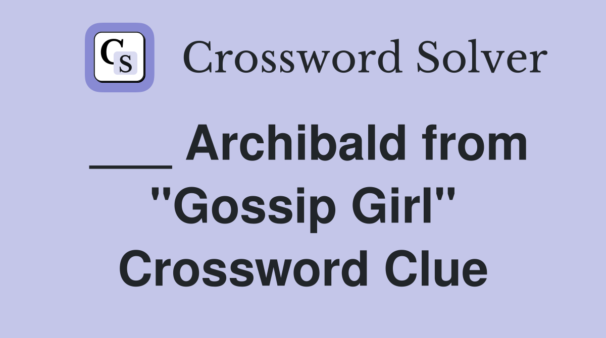 ___ Archibald from "Gossip Girl" Crossword Clue