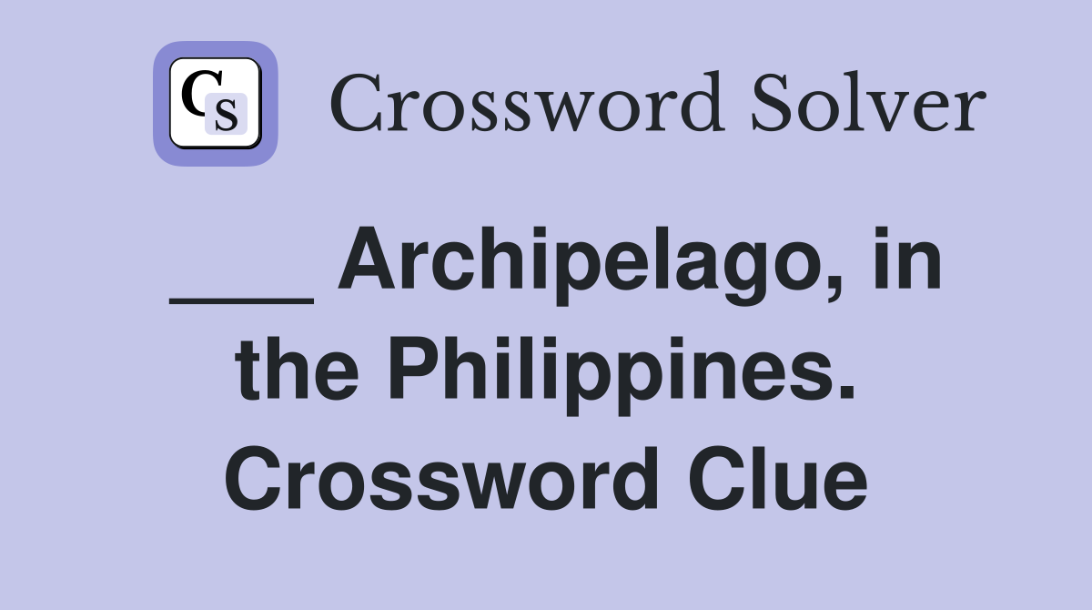 ___ Archipelago, in the Philippines. Crossword Clue