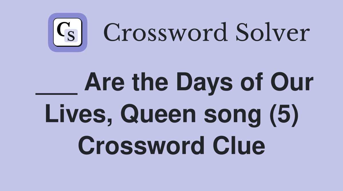 ___ Are the Days of Our Lives, Queen song (5) Crossword Clue