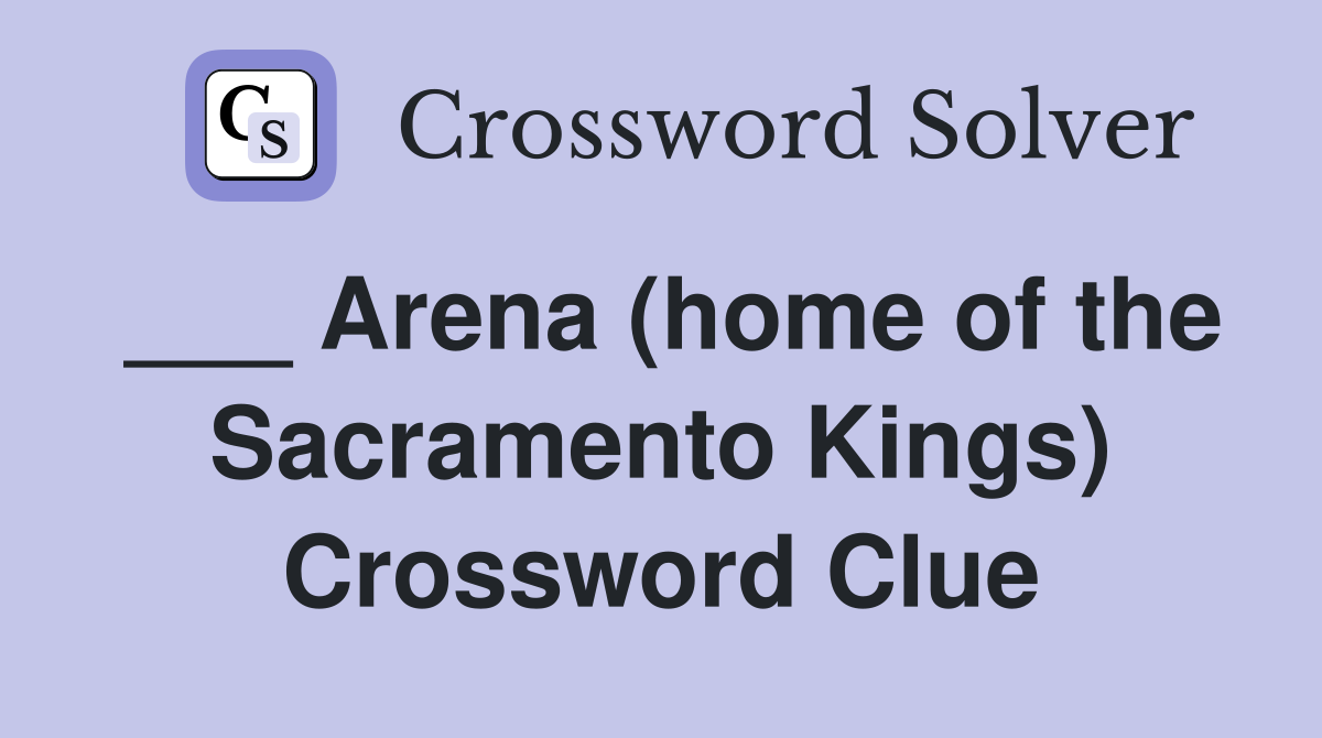 ___ Arena (home of the Sacramento Kings) Crossword Clue