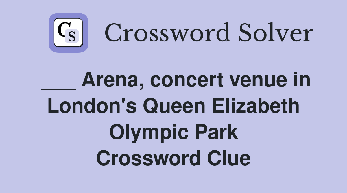 ___ Arena, concert venue in London's Queen Elizabeth Olympic Park Crossword Clue