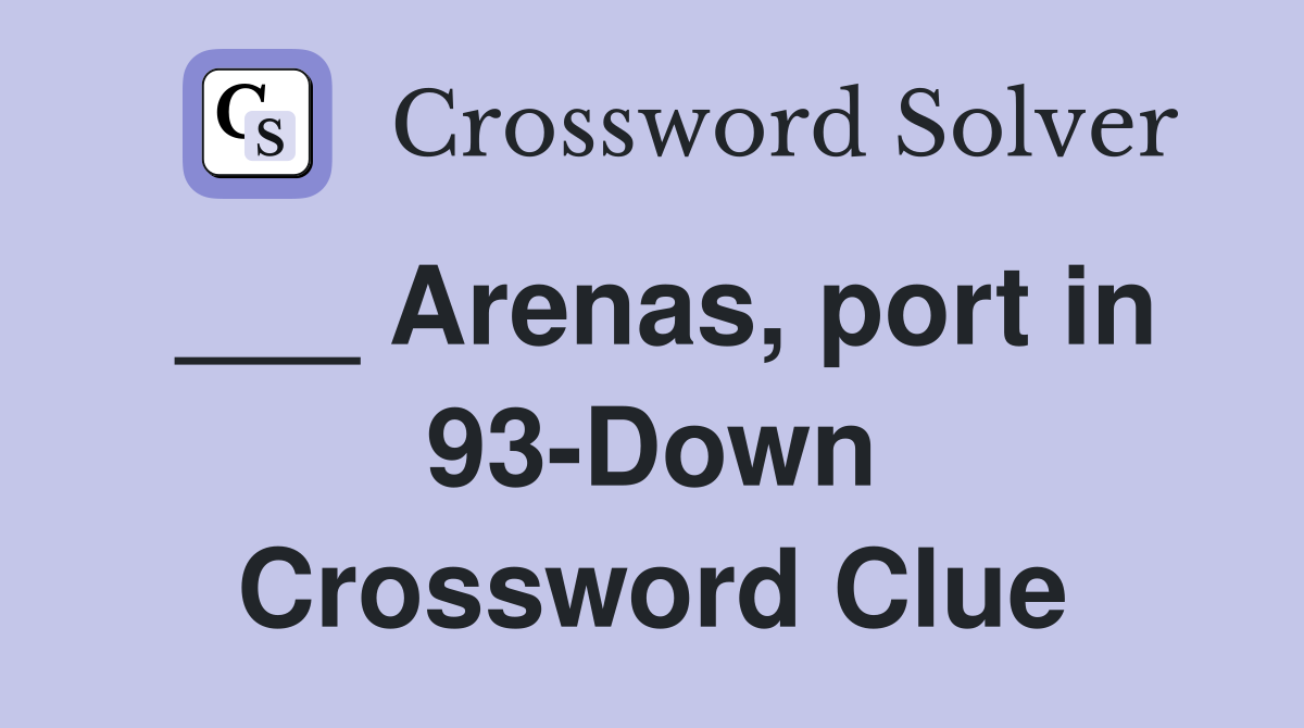 ___ Arenas, port in 93-Down Crossword Clue