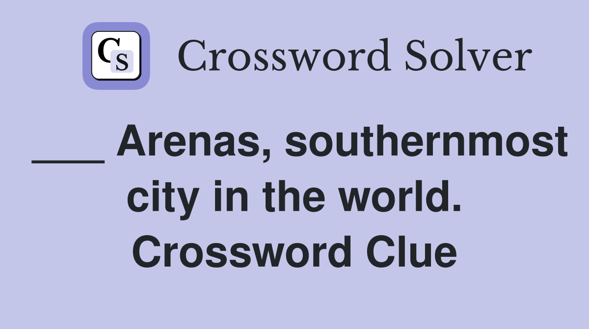 ___ Arenas, southernmost city in the world. Crossword Clue