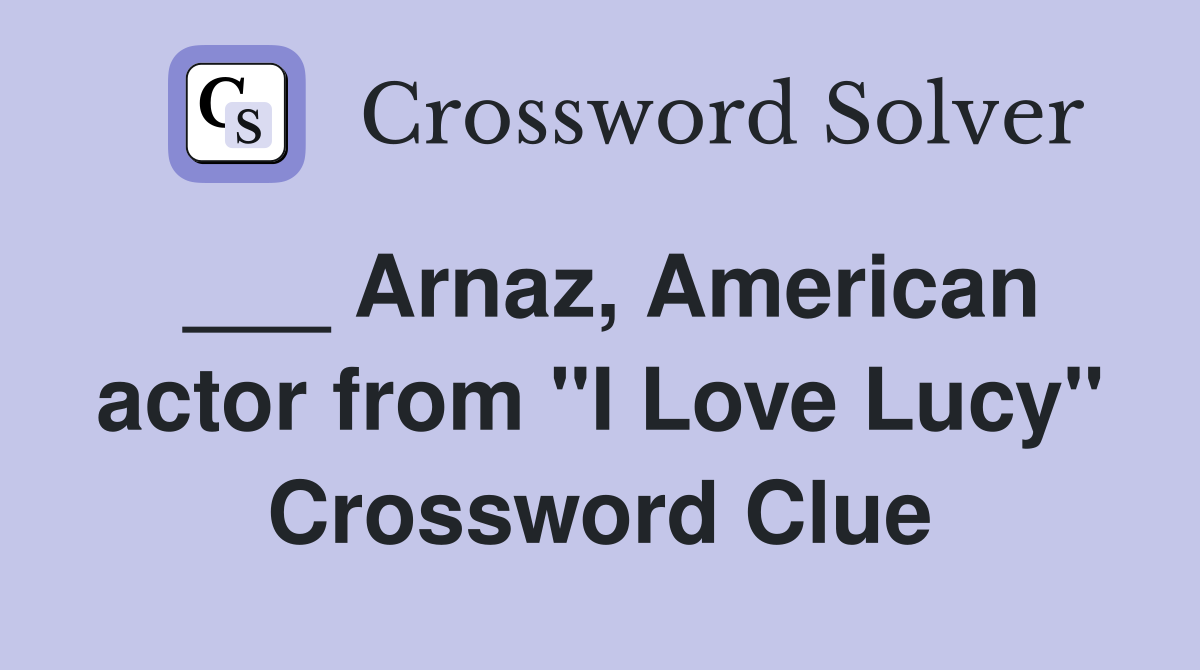 ___ Arnaz, American actor from "I Love Lucy" Crossword Clue