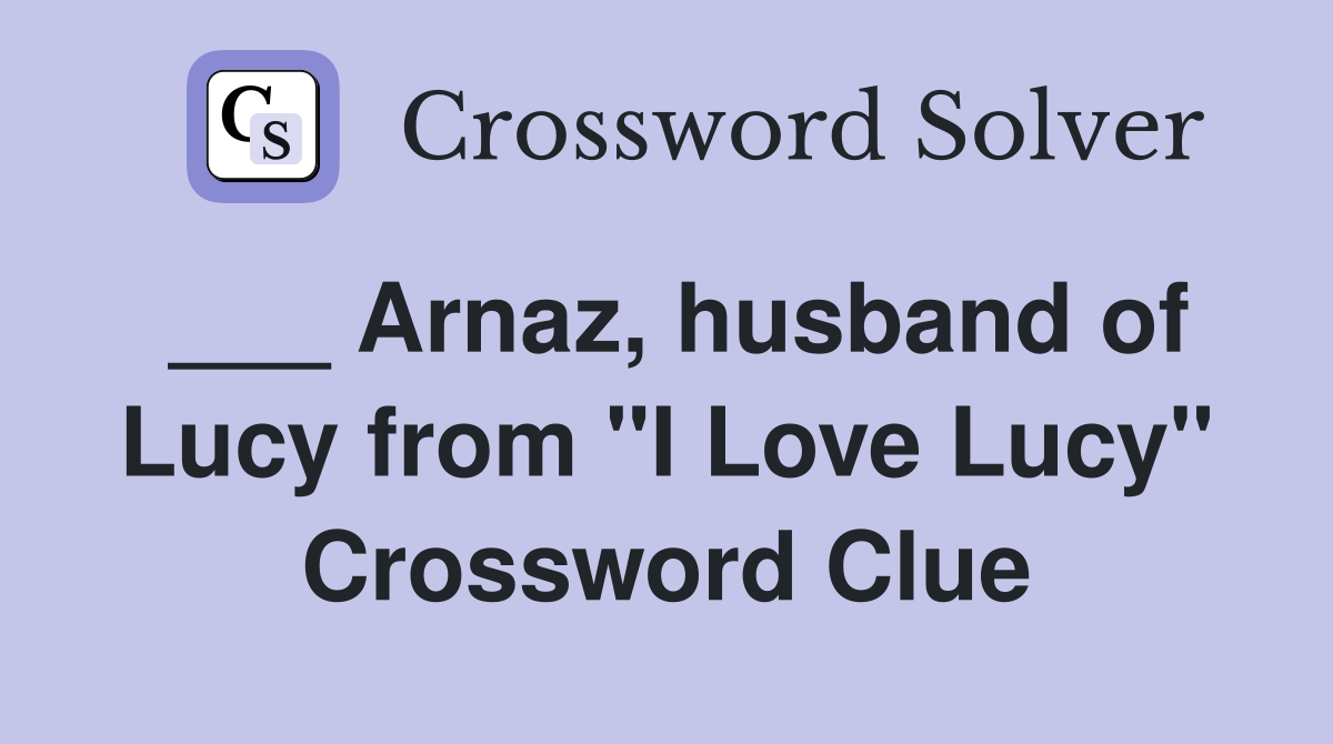 ___ Arnaz, husband of Lucy from "I Love Lucy" Crossword Clue