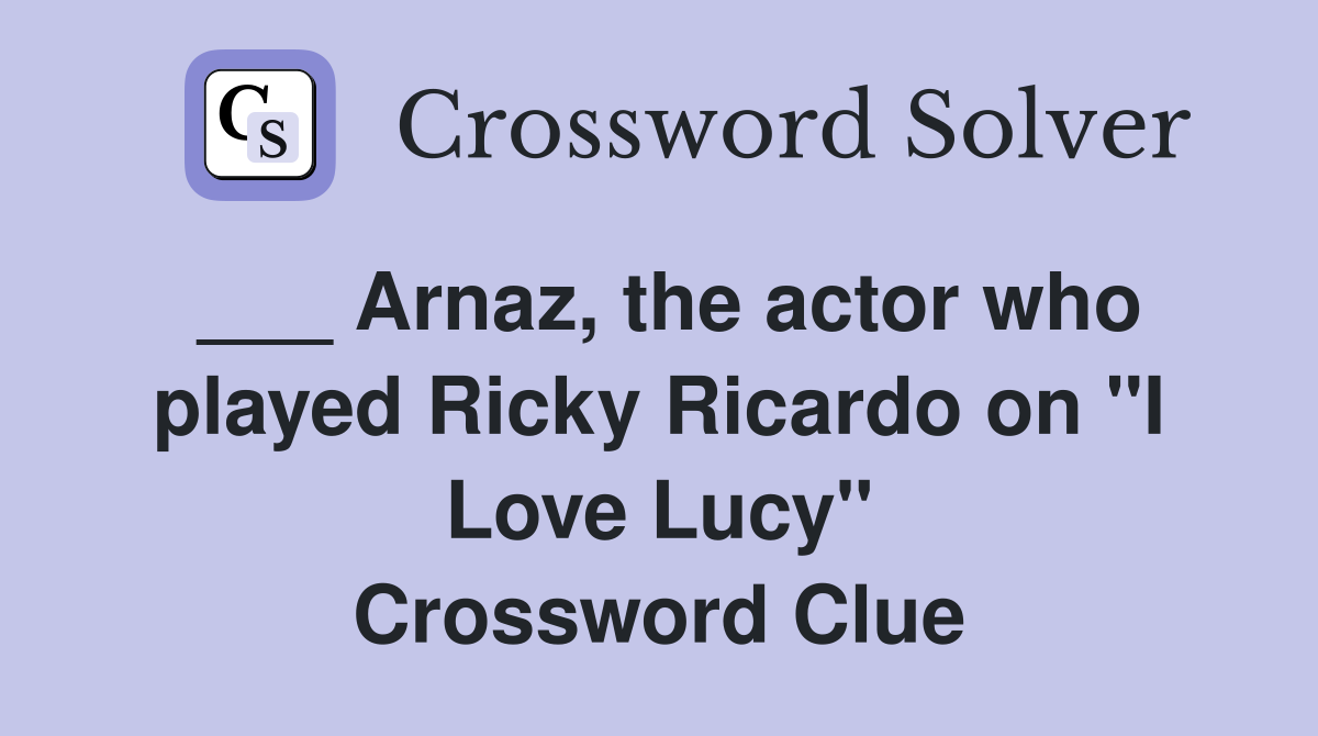 ___ Arnaz, the actor who played Ricky Ricardo on "I Love Lucy" Crossword Clue