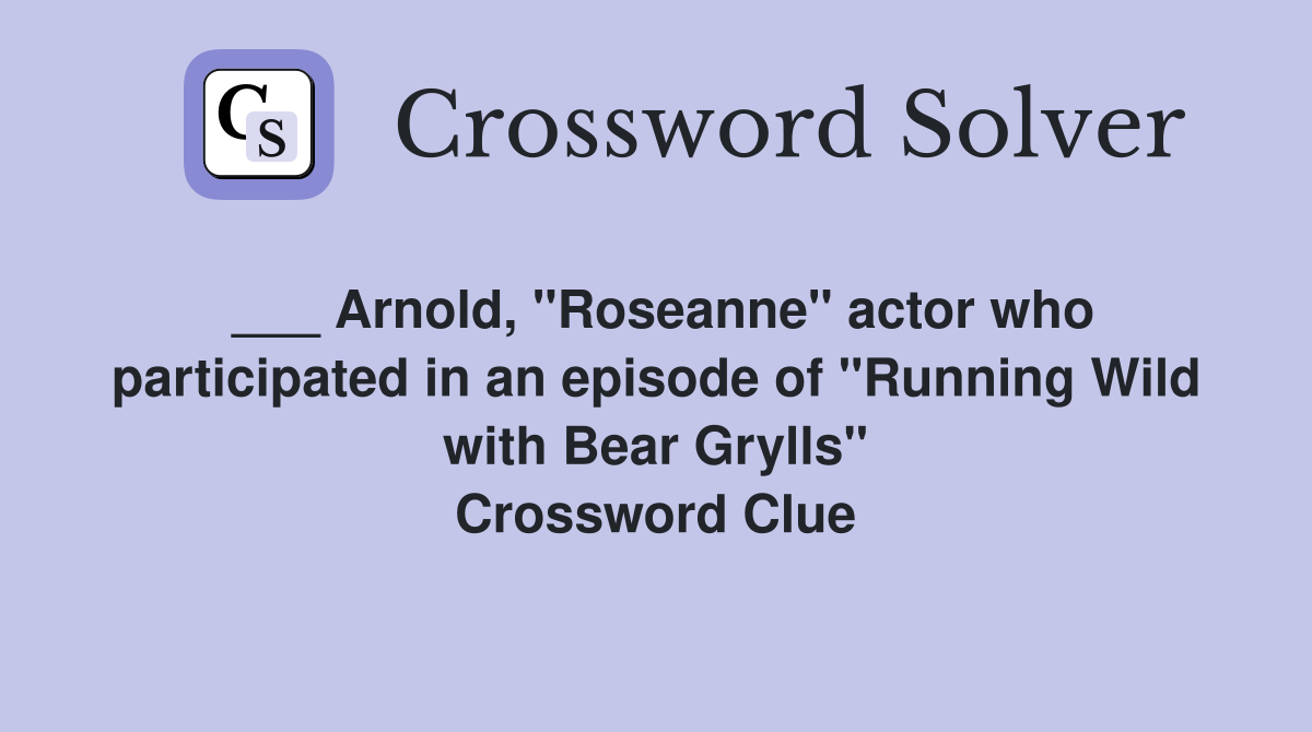 ___ Arnold, "Roseanne" actor who participated in an episode of "Running Wild with Bear Grylls" Crossword Clue