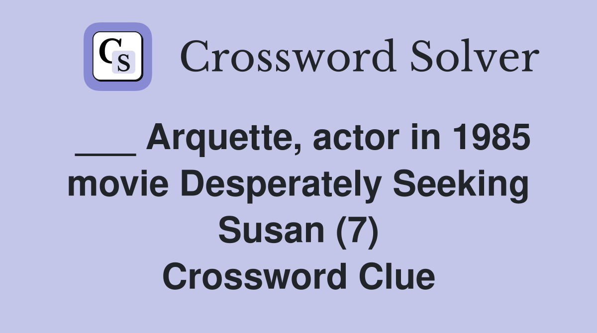 ___ Arquette, actor in 1985 movie Desperately Seeking Susan (7) Crossword Clue