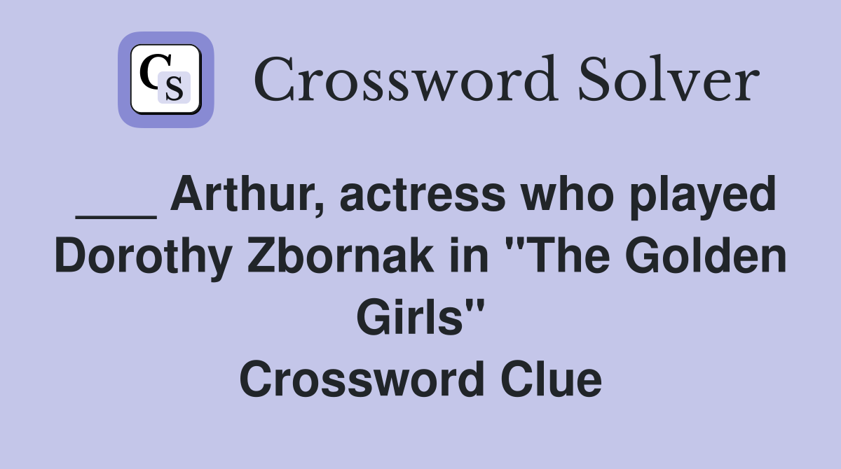___ Arthur, actress who played Dorothy Zbornak in "The Golden Girls" Crossword Clue